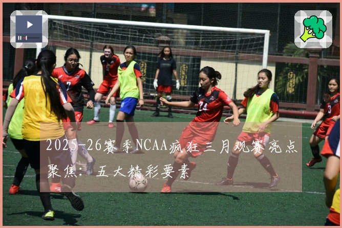 2025-26赛季NCAA疯狂三月观赛亮点聚焦：五大精彩要素