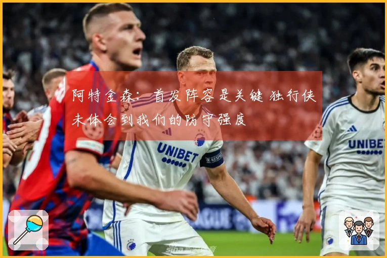 阿特金森：首发阵容是关键 独行侠未体会到我们的防守强度