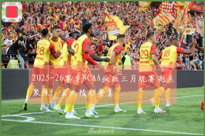 2025-26赛季NCAA疯狂三月观赛亮点聚焦：五大精彩要素